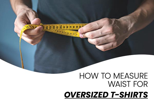 How to Measure the Waist for Oversized T-shirts